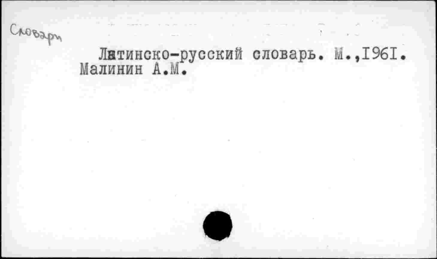 ﻿Латинско-русский словарь. М.,1961. Малинин АЛ.